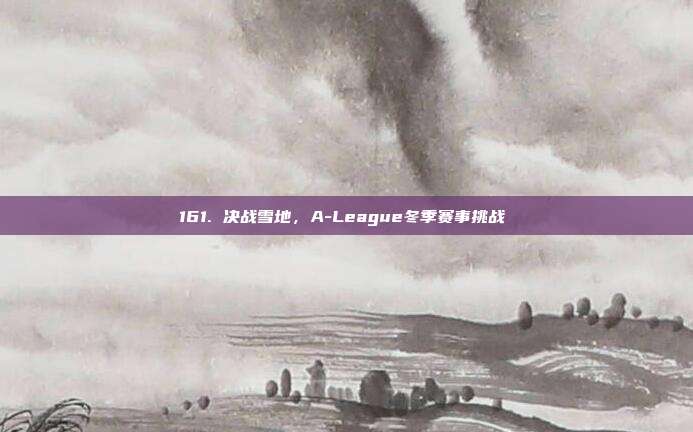 161. 决战雪地，A-League冬季赛事挑战❄️