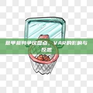 意甲裁判争议盘点，VAR的影响与反思