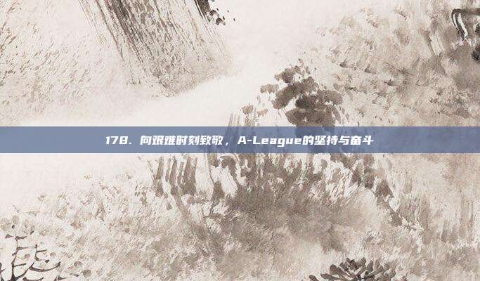 178. 向艰难时刻致敬，A-League的坚持与奋斗