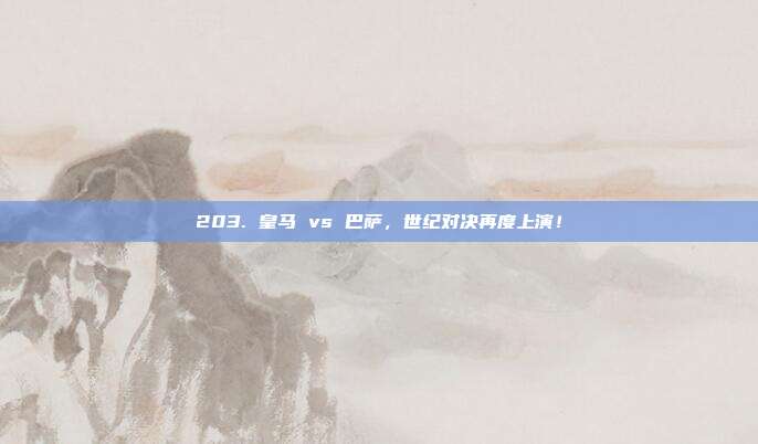 203. 皇马 vs 巴萨，世纪对决再度上演！