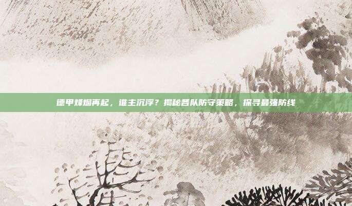 德甲烽烟再起，谁主沉浮？揭秘各队防守策略，探寻最强防线