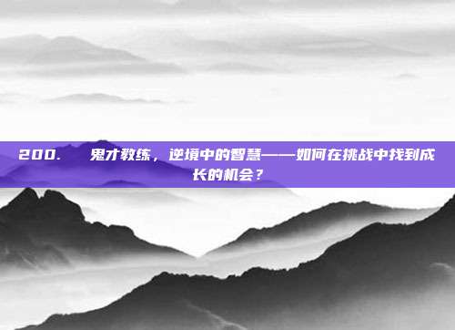 200. ⚽ 鬼才教练，逆境中的智慧——如何在挑战中找到成长的机会？