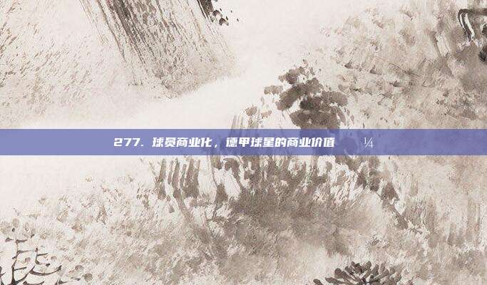 277. 球员商业化，德甲球星的商业价值 💼