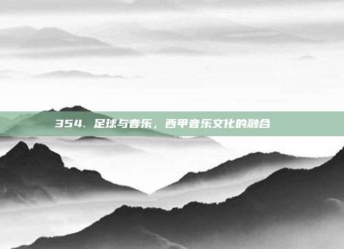 354. 足球与音乐，西甲音乐文化的融合🎶