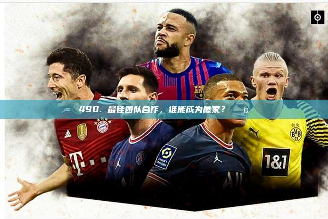 490. 最佳团队合作，谁能成为赢家？⚽🤝