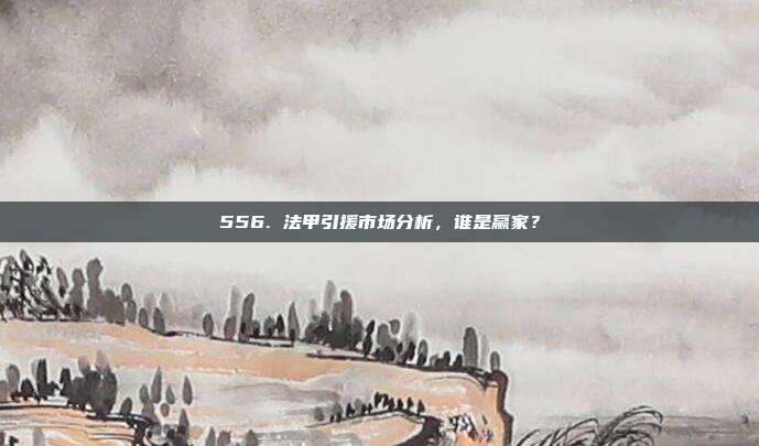 556. 法甲引援市场分析，谁是赢家？