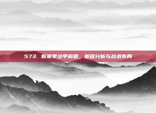 573. 新赛季法甲前瞻，赛程分析与战术布局