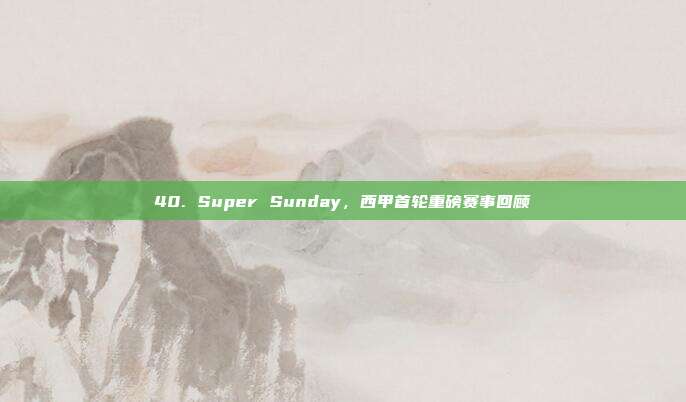 40. Super Sunday，西甲首轮重磅赛事回顾