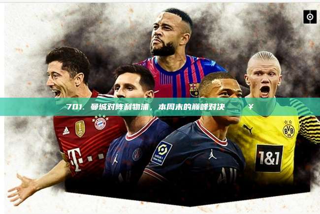 701. 曼城对阵利物浦，本周末的巅峰对决 ⚽🔥