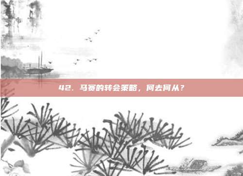 42. 马赛的转会策略，何去何从？