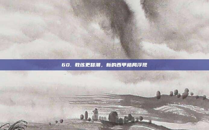 60. 教练更替潮，新的西甲格局浮现