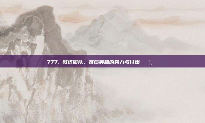 777. 教练团队，幕后英雄的努力与付出 🦸‍♂️