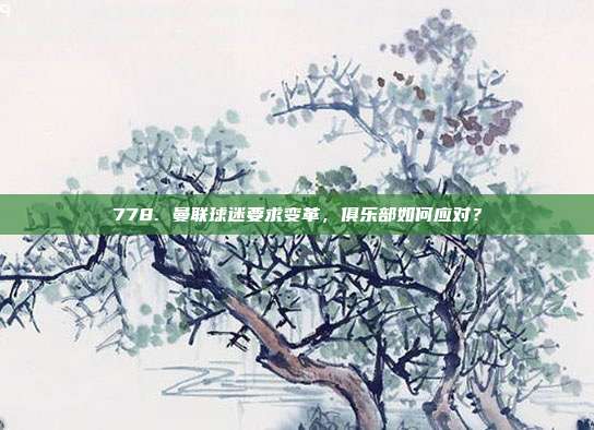 778. 曼联球迷要求变革，俱乐部如何应对？