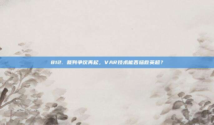 812. 裁判争议再起，VAR技术能否拯救英超？