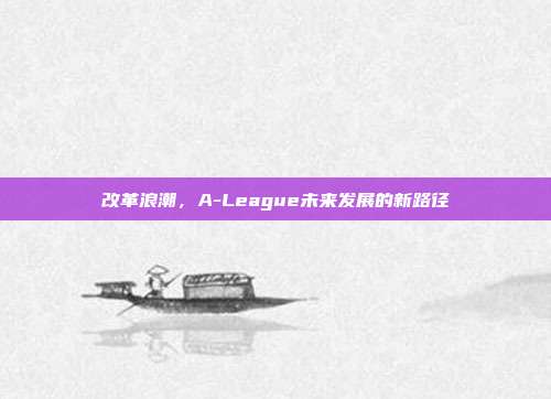 改革浪潮，A-League未来发展的新路径