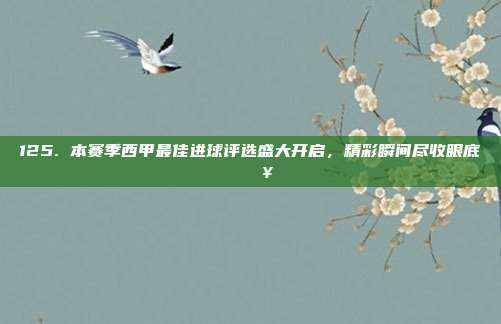 125. 本赛季西甲最佳进球评选盛大开启，精彩瞬间尽收眼底⚡🎥